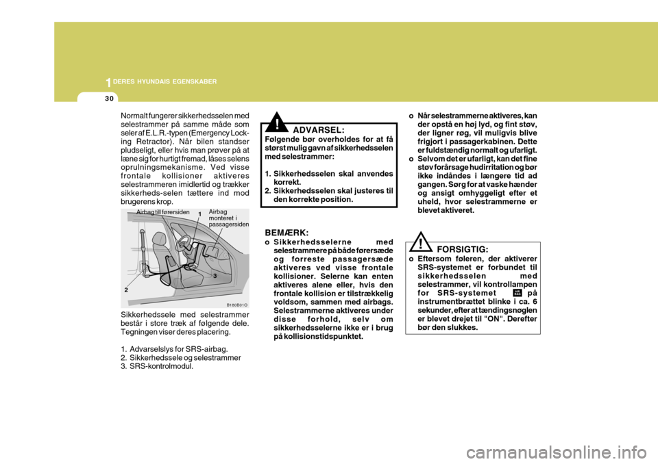 Hyundai Elantra 2005  Instruktionsbog (in Danish) 1DERES HYUNDAIS EGENSKABER
30
!
Normalt fungerer sikkerhedsselen med selestrammer på samme måde somseler af E.L.R.-typen (Emergency Lock- ing Retractor). Når bilen standser pludseligt, eller hvis m