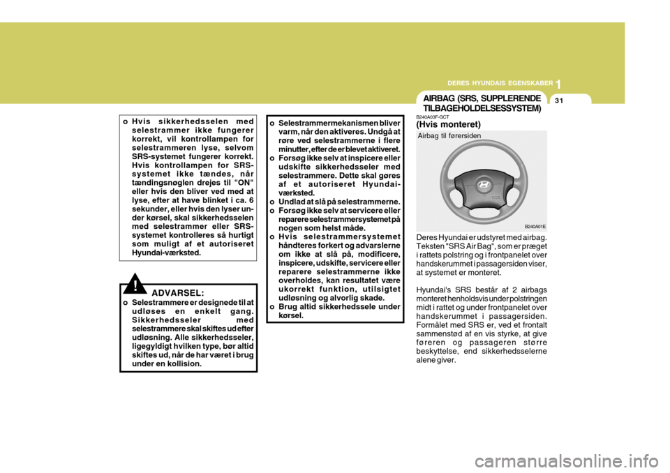 Hyundai Elantra 2005  Instruktionsbog (in Danish) 1
DERES HYUNDAIS EGENSKABER
31AIRBAG (SRS, SUPPLERENDE TILBAGEHOLDELSESSYSTEM)
B240A01E
Airbag til førersiden
!
o Hvis sikkerhedsselen med
selestrammer ikke fungerer korrekt, vil kontrollampen for se