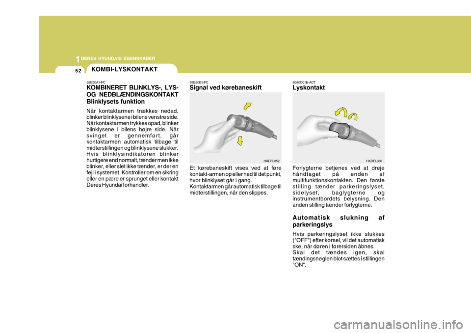 Hyundai Elantra 2005 Instruktionsbog (in Danish) 1DERES HYUNDAIS EGENSKABER
52KOMBI-LYSKONTAKT
SB220B1-FC Signal ved kørebaneskift Et kørebaneskift vises ved at føre kontakt-armen op eller ned til det punkt, hvor blinklyset går i gang. Kontaktar Hyundai Elantra 2005 Instruktionsbog (in Danish) 1DERES HYUNDAIS EGENSKABER
52KOMBI-LYSKONTAKT
SB220B1-FC Signal ved kørebaneskift Et kørebaneskift vises ved at føre kontakt-armen op eller ned til det punkt, hvor blinklyset går i gang. Kontaktar