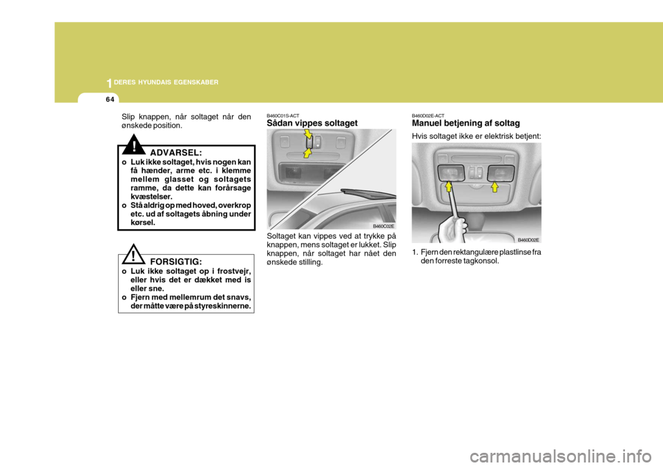 Hyundai Elantra 2005 Instruktionsbog (in Danish) 1DERES HYUNDAIS EGENSKABER
64
B460C02E
B460D02E
B460C01S-ACT Sådan vippes soltaget Soltaget kan vippes ved at trykke på knappen, mens soltaget er lukket. Slip knappen, når soltaget har nået den ø Hyundai Elantra 2005 Instruktionsbog (in Danish) 1DERES HYUNDAIS EGENSKABER
64
B460C02E
B460D02E
B460C01S-ACT Sådan vippes soltaget Soltaget kan vippes ved at trykke på knappen, mens soltaget er lukket. Slip knappen, når soltaget har nået den ø