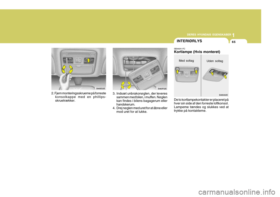 Hyundai Elantra 2005 Instruktionsbog (in Danish) 1
DERES HYUNDAIS EGENSKABER
65
Med soltag
B480A02E
Uden soltag
INTERIØRLYS
2. Fjern monteringsskruerne på forreste konsolkappe med en phillips- skruetrækker. 3. Indsæt unbrakonøglen, der leveres
Hyundai Elantra 2005 Instruktionsbog (in Danish) 1
DERES HYUNDAIS EGENSKABER
65
Med soltag
B480A02E
Uden soltag
INTERIØRLYS
2. Fjern monteringsskruerne på forreste konsolkappe med en phillips- skruetrækker. 3. Indsæt unbrakonøglen, der leveres