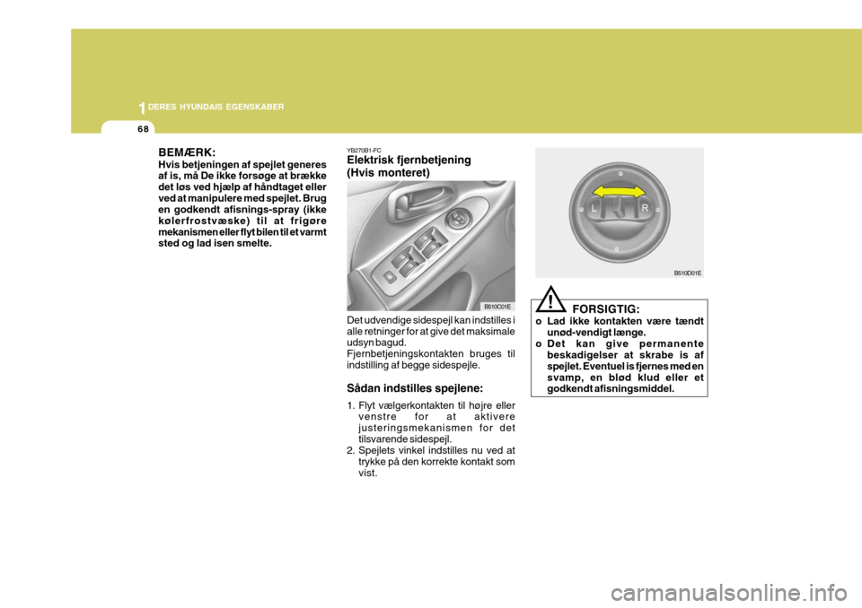 Hyundai Elantra 2005 Instruktionsbog (in Danish) 1DERES HYUNDAIS EGENSKABER
68
FORSIGTIG:
o Lad ikke kontakten være tændt unød-vendigt længe.
o Det kan give permanente beskadigelser at skrabe is af spejlet. Eventuel is fjernes med ensvamp, en bl Hyundai Elantra 2005 Instruktionsbog (in Danish) 1DERES HYUNDAIS EGENSKABER
68
FORSIGTIG:
o Lad ikke kontakten være tændt unød-vendigt længe.
o Det kan give permanente beskadigelser at skrabe is af spejlet. Eventuel is fjernes med ensvamp, en bl