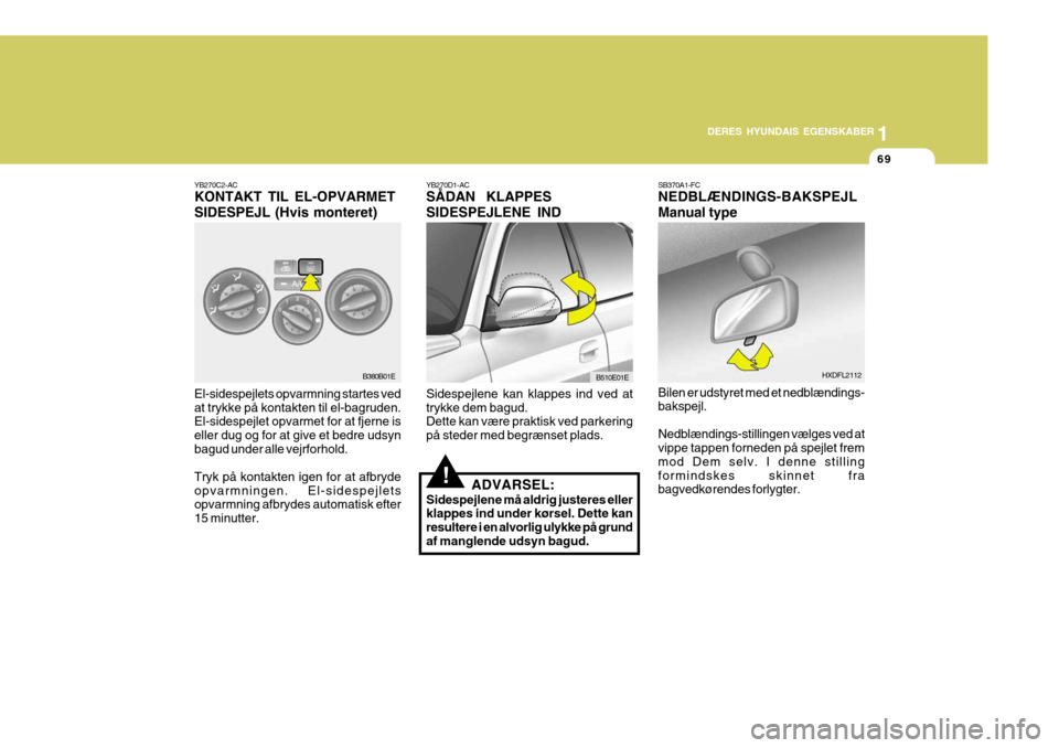 Hyundai Elantra 2005 Instruktionsbog (in Danish) 1
DERES HYUNDAIS EGENSKABER
69
B510E01EB380B01E
YB270C2-AC KONTAKT TIL EL-OPVARMET SIDESPEJL (Hvis monteret) El-sidespejlets opvarmning startes ved at trykke på kontakten til el-bagruden. El-sidespej Hyundai Elantra 2005 Instruktionsbog (in Danish) 1
DERES HYUNDAIS EGENSKABER
69
B510E01EB380B01E
YB270C2-AC KONTAKT TIL EL-OPVARMET SIDESPEJL (Hvis monteret) El-sidespejlets opvarmning startes ved at trykke på kontakten til el-bagruden. El-sidespej