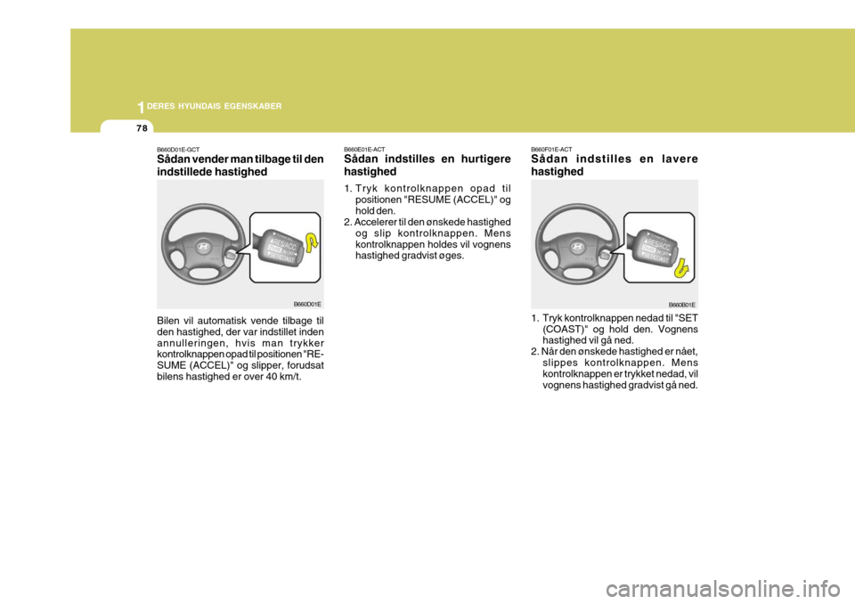 Hyundai Elantra 2005 Instruktionsbog (in Danish) 1DERES HYUNDAIS EGENSKABER
78
B660D01E-GCT Sådan vender man tilbage til den indstillede hastighed Bilen vil automatisk vende tilbage til den hastighed, der var indstillet indenannulleringen, hvis man Hyundai Elantra 2005 Instruktionsbog (in Danish) 1DERES HYUNDAIS EGENSKABER
78
B660D01E-GCT Sådan vender man tilbage til den indstillede hastighed Bilen vil automatisk vende tilbage til den hastighed, der var indstillet indenannulleringen, hvis man