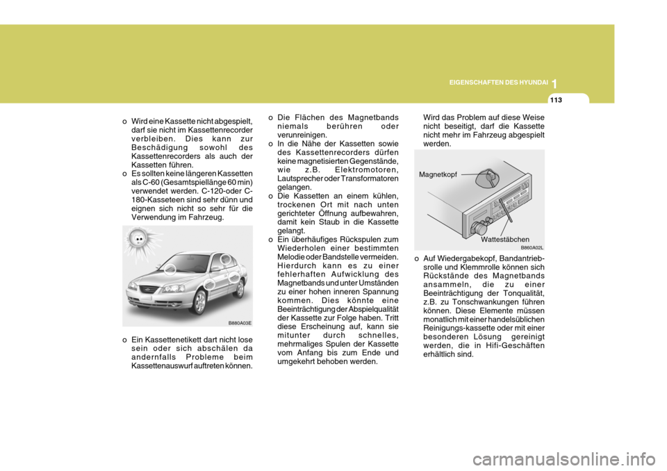 Hyundai Elantra 2005 Betriebsanleitung (in German) 1
EIGENSCHAFTEN DES HYUNDAI
113
B860A02L
o Auf Wiedergabekopf, Bandantrieb-
srolle und Klemmrolle können sich Rückstände des Magnetbands ansammeln, die zu einerBeeinträchtigung der Tonqualität, z Hyundai Elantra 2005 Betriebsanleitung (in German) 1
EIGENSCHAFTEN DES HYUNDAI
113
B860A02L
o Auf Wiedergabekopf, Bandantrieb-
srolle und Klemmrolle können sich Rückstände des Magnetbands ansammeln, die zu einerBeeinträchtigung der Tonqualität, z