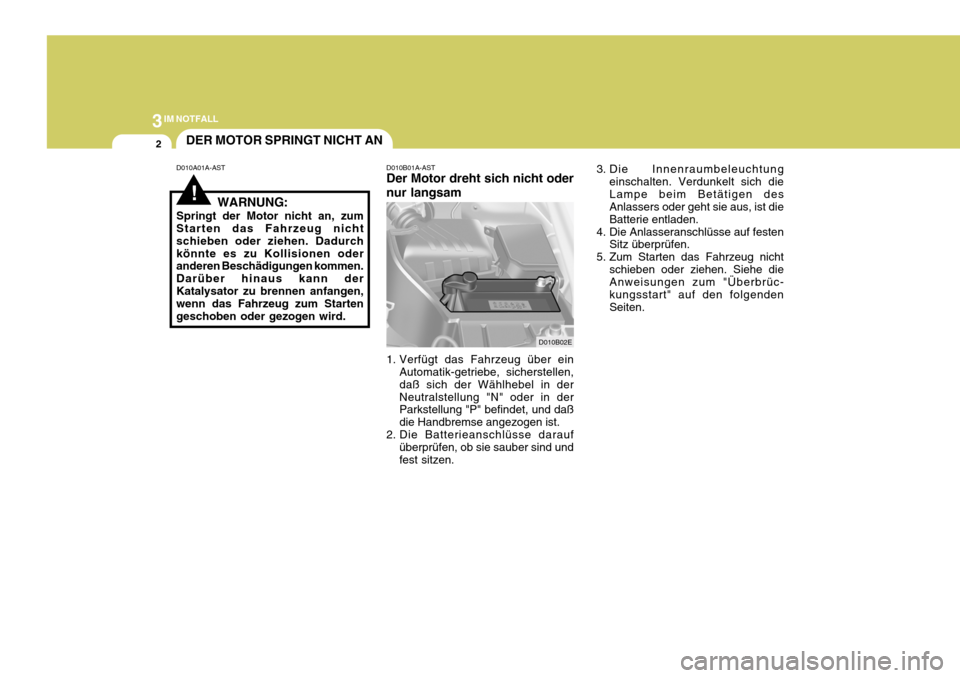 Hyundai Elantra 2005 Betriebsanleitung (in German) 3IM NOTFALL
2
!
DER MOTOR SPRINGT NICHT AN
D010A01A-AST D010B01A-AST
Der Motor dreht sich nicht oder nur langsam
1. Verfügt das Fahrzeug über ein Automatik-getriebe, sicherstellen, daß sich der Wä Hyundai Elantra 2005 Betriebsanleitung (in German) 3IM NOTFALL
2
!
DER MOTOR SPRINGT NICHT AN
D010A01A-AST D010B01A-AST
Der Motor dreht sich nicht oder nur langsam
1. Verfügt das Fahrzeug über ein Automatik-getriebe, sicherstellen, daß sich der Wä