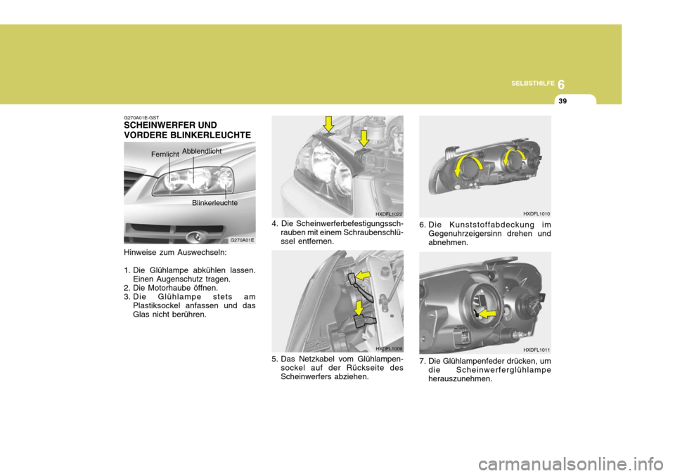Hyundai Elantra 2005 Betriebsanleitung (in German) 6
SELBSTHILFE
39
G270A01E
G270A01E-GST
SCHEINWERFER UND VORDERE BLINKERLEUCHTE
Fernlicht Abblendlicht
Blinkerleuchte
Hinweise zum Auswechseln:
1. Die Glühlampe abkühlen lassen. Einen Augenschutz tra Hyundai Elantra 2005 Betriebsanleitung (in German) 6
SELBSTHILFE
39
G270A01E
G270A01E-GST
SCHEINWERFER UND VORDERE BLINKERLEUCHTE
Fernlicht Abblendlicht
Blinkerleuchte
Hinweise zum Auswechseln:
1. Die Glühlampe abkühlen lassen. Einen Augenschutz tra