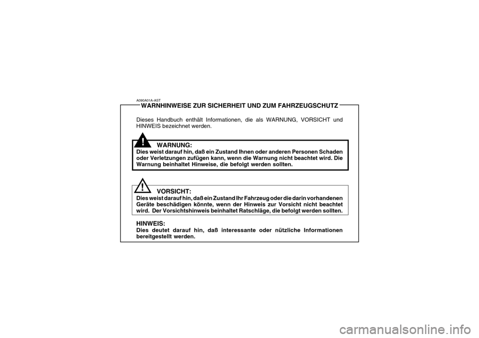 Hyundai Elantra 2005  Betriebsanleitung (in German) !
!
A090A01A-AST
WARNHINWEISE ZUR SICHERHEIT UND ZUM FAHRZEUGSCHUTZ
Dieses Handbuch enthält Informationen, die als WARNUNG, VORSICHT und HINWEIS bezeichnet werden.
WARNUNG:
Dies weist darauf hin, da�