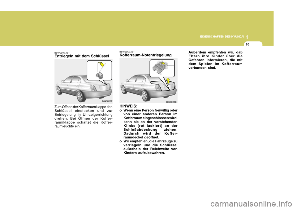 Hyundai Elantra 2005 Betriebsanleitung (in German) 1
EIGENSCHAFTEN DES HYUNDAI
85
B540C01S-AST Entriegeln mit dem Schlüssel Zum Öffnen der Kofferraumklappe den Schlüssel einstecken und zurEntriegelung in Uhrzeigerrichtung drehen. Bei Öffnen der Ko Hyundai Elantra 2005 Betriebsanleitung (in German) 1
EIGENSCHAFTEN DES HYUNDAI
85
B540C01S-AST Entriegeln mit dem Schlüssel Zum Öffnen der Kofferraumklappe den Schlüssel einstecken und zurEntriegelung in Uhrzeigerrichtung drehen. Bei Öffnen der Ko