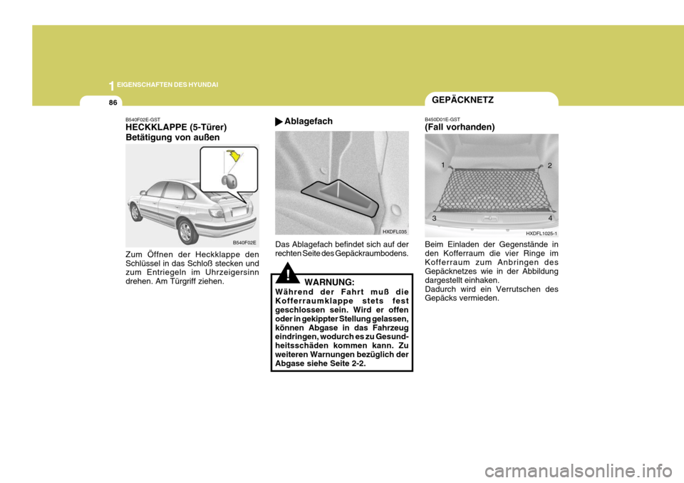 Hyundai Elantra 2005 Betriebsanleitung (in German) 1EIGENSCHAFTEN DES HYUNDAI
86GEPÄCKNETZ
B540F02E-GST HECKKLAPPE (5-Türer) Betätigung von außen Zum Öffnen der Heckklappe den Schlüssel in das Schloß stecken und zum Entriegeln im Uhrzeigersinn Hyundai Elantra 2005 Betriebsanleitung (in German) 1EIGENSCHAFTEN DES HYUNDAI
86GEPÄCKNETZ
B540F02E-GST HECKKLAPPE (5-Türer) Betätigung von außen Zum Öffnen der Heckklappe den Schlüssel in das Schloß stecken und zum Entriegeln im Uhrzeigersinn