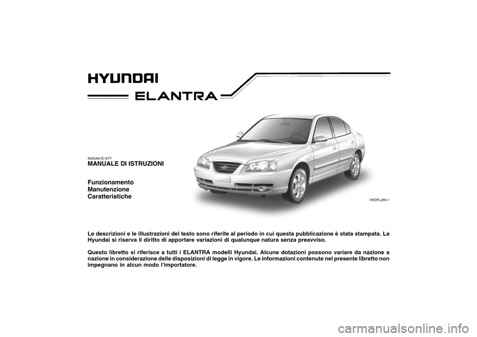 Hyundai Elantra 2005  Manuale del proprietario (in Italian) A030A01E-GTT MANUALE DI ISTRUZIONI Funzionamento ManutenzioneCaratteristiche Le descrizioni e le illustrazioni del testo sono riferite al periodo in cui questa pubblicazione è stata stampata. La Hyun