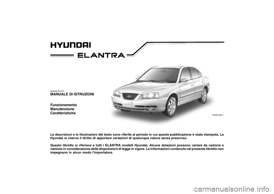 Hyundai Elantra 2005 Manuale del proprietario (in Italian) A030A01E-GTT MANUALE DI ISTRUZIONI Funzionamento ManutenzioneCaratteristiche Le descrizioni e le illustrazioni del testo sono riferite al periodo in cui questa pubblicazione è stata stampata. La Hyun Hyundai Elantra 2005 Manuale del proprietario (in Italian) A030A01E-GTT MANUALE DI ISTRUZIONI Funzionamento ManutenzioneCaratteristiche Le descrizioni e le illustrazioni del testo sono riferite al periodo in cui questa pubblicazione è stata stampata. La Hyun