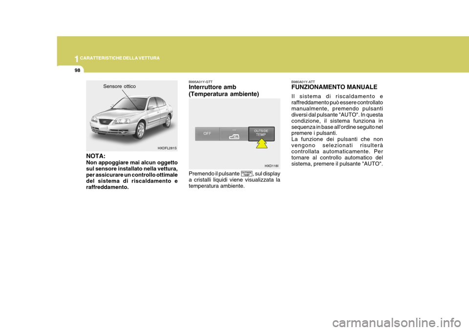 Hyundai Elantra 2005 Manuale del proprietario (in Italian) 1CARATTERISTICHE DELLA VETTURA
98
Sensore ottico
HXDFL281S
NOTA: Non appoggiare mai alcun oggetto sul sensore installato nella vettura,per assicurare un controllo ottimale del sistema di riscaldamento Hyundai Elantra 2005 Manuale del proprietario (in Italian) 1CARATTERISTICHE DELLA VETTURA
98
Sensore ottico
HXDFL281S
NOTA: Non appoggiare mai alcun oggetto sul sensore installato nella vettura,per assicurare un controllo ottimale del sistema di riscaldamento