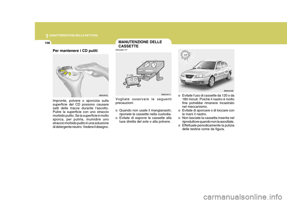 Hyundai Elantra 2005 Manuale del proprietario (in Italian) 1CARATTERISTICHE DELLA VETTURA
108MANUTENZIONE DELLE CASSETTE
SR040B1-FT
o Evitate luso di cassette da 120 o da180 minuti. Poichè il nastro è molto fine potrebbe rimanere incastrato nel meccanismo. Hyundai Elantra 2005 Manuale del proprietario (in Italian) 1CARATTERISTICHE DELLA VETTURA
108MANUTENZIONE DELLE CASSETTE
SR040B1-FT
o Evitate luso di cassette da 120 o da180 minuti. Poichè il nastro è molto fine potrebbe rimanere incastrato nel meccanismo.