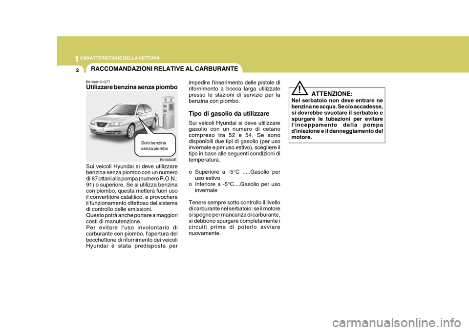 Hyundai Elantra 2005 Manuale del proprietario (in Italian) 1CARATTERISTICHE DELLA VETTURA
2
B010A03E
RACCOMANDAZIONI RELATIVE AL CARBURANTE
B010A01O-GTT Utilizzare benzina senza piombo
Sui veicoli Hyundai si deve utilizzare benzina senza piombo con un numero Hyundai Elantra 2005 Manuale del proprietario (in Italian) 1CARATTERISTICHE DELLA VETTURA
2
B010A03E
RACCOMANDAZIONI RELATIVE AL CARBURANTE
B010A01O-GTT Utilizzare benzina senza piombo
Sui veicoli Hyundai si deve utilizzare benzina senza piombo con un numero