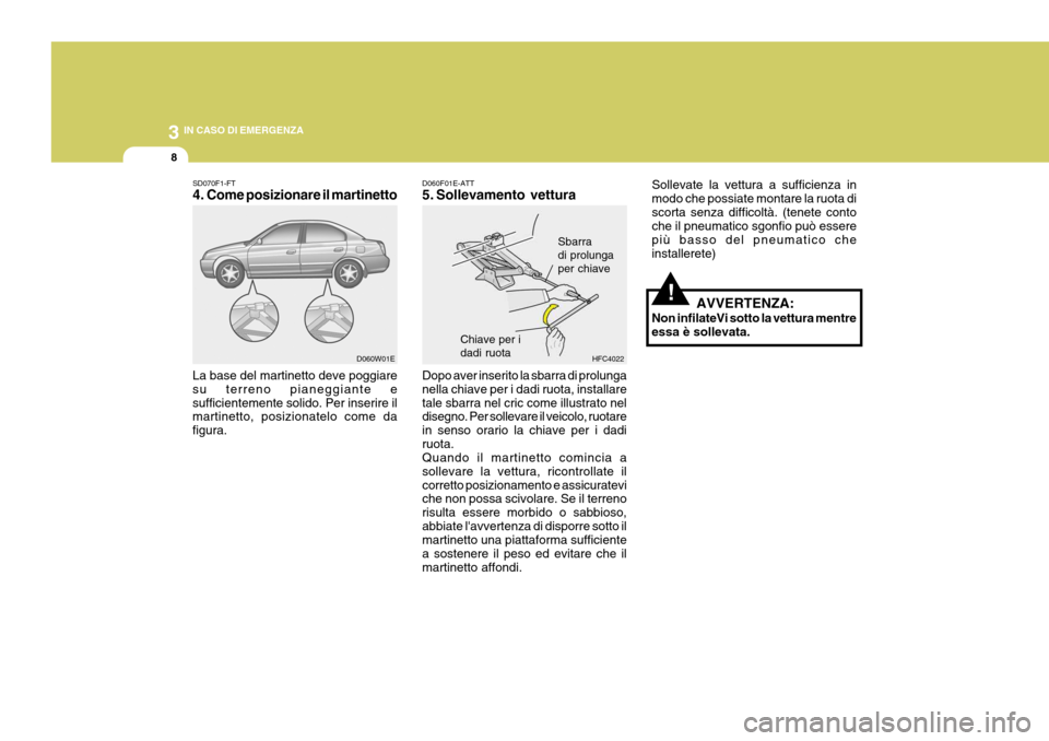 Hyundai Elantra 2005 Manuale del proprietario (in Italian) 3 IN CASO DI EMERGENZA
8
D060F01E-ATT
5. Sollevamento vettura Dopo aver inserito la sbarra di prolunga nella chiave per i dadi ruota, installaretale sbarra nel cric come illustrato nel disegno. Per s Hyundai Elantra 2005 Manuale del proprietario (in Italian) 3 IN CASO DI EMERGENZA
8
D060F01E-ATT
5. Sollevamento vettura Dopo aver inserito la sbarra di prolunga nella chiave per i dadi ruota, installaretale sbarra nel cric come illustrato nel disegno. Per s