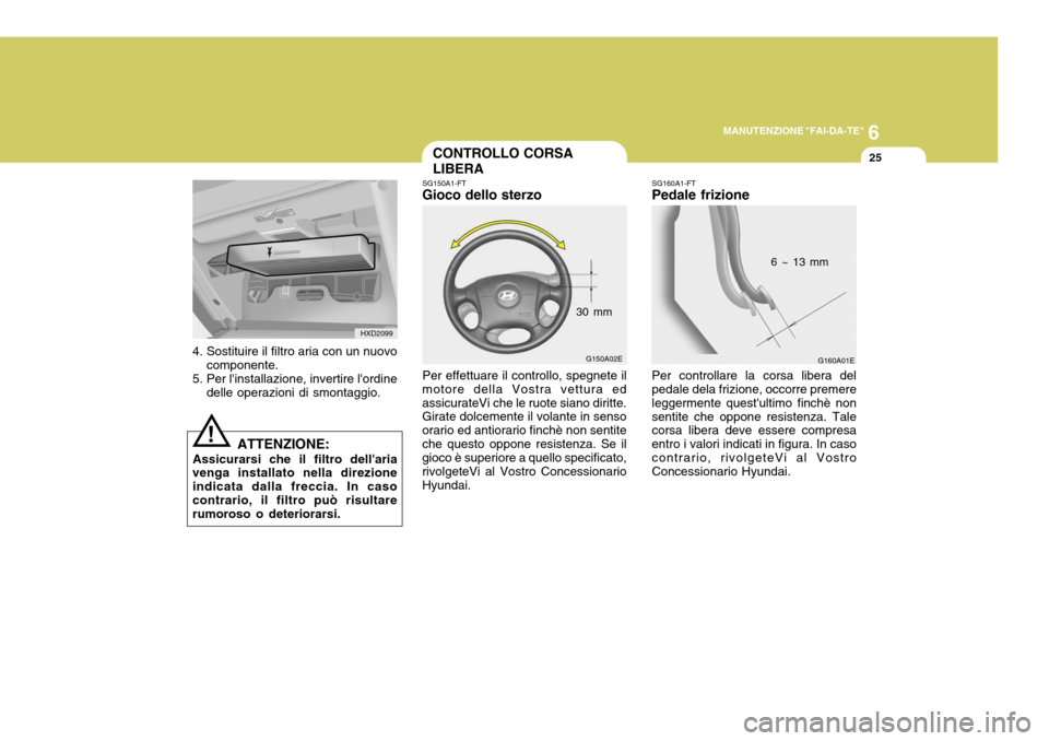 Hyundai Elantra 2005 Manuale del proprietario (in Italian) 6
MANUTENZIONE "FAI-DA-TE"
25
G150A02E
HXD2099
4. Sostituire il filtro aria con un nuovo componente.
5. Per linstallazione, invertire lordine delle operazioni di smontaggio.
ATTENZIONE:
Assicurarsi Hyundai Elantra 2005 Manuale del proprietario (in Italian) 6
MANUTENZIONE "FAI-DA-TE"
25
G150A02E
HXD2099
4. Sostituire il filtro aria con un nuovo componente.
5. Per linstallazione, invertire lordine delle operazioni di smontaggio.
ATTENZIONE:
Assicurarsi