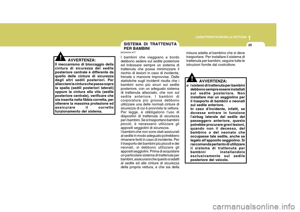 Hyundai Elantra 2005  Manuale del proprietario (in Italian) 1
CARATTERISTICHE DELLA VETTURA
25
AVVERTENZA:
Il meccanismo di bloccaggio della cintura di sicurezza del sedile posteriore centrale è differente daquello delle cinture di sicurezza degli altri sedil