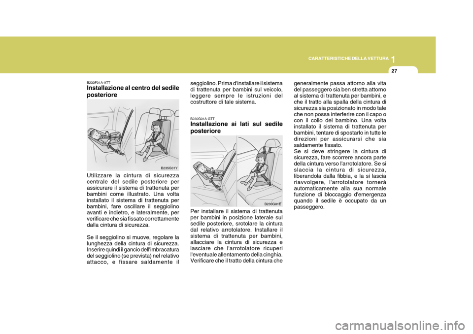 Hyundai Elantra 2005  Manuale del proprietario (in Italian) 1
CARATTERISTICHE DELLA VETTURA
27
B230G01A-GTT Installazione ai lati sul sedile posteriore Per installare il sistema di trattenuta per bambini in posizione laterale sul sedile posteriore, srotolare l