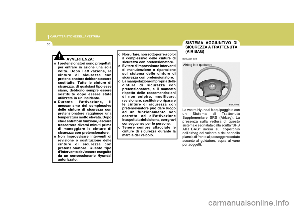 Hyundai Elantra 2005  Manuale del proprietario (in Italian) 1CARATTERISTICHE DELLA VETTURA
36
B240A03F-GTT La vostra Hyundai è equipaggiata con un Sistema di TrattenutaSupplementare SRS (Airbag). La presenza sulla vettura di questo sistema è segnalata dalla 