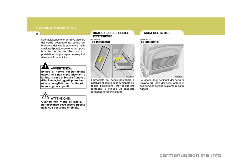Hyundai Elantra 2005  Manuale del proprietario (in Italian) 1CARATTERISTICHE DELLA VETTURA
68BRACCIOLO DEL SEDILE POSTERIORE
B611A02L-ATT (Se installato) Il bracciolo del sedile posteriore è installato al centro dello schienale del sedile posteriore. Per magg