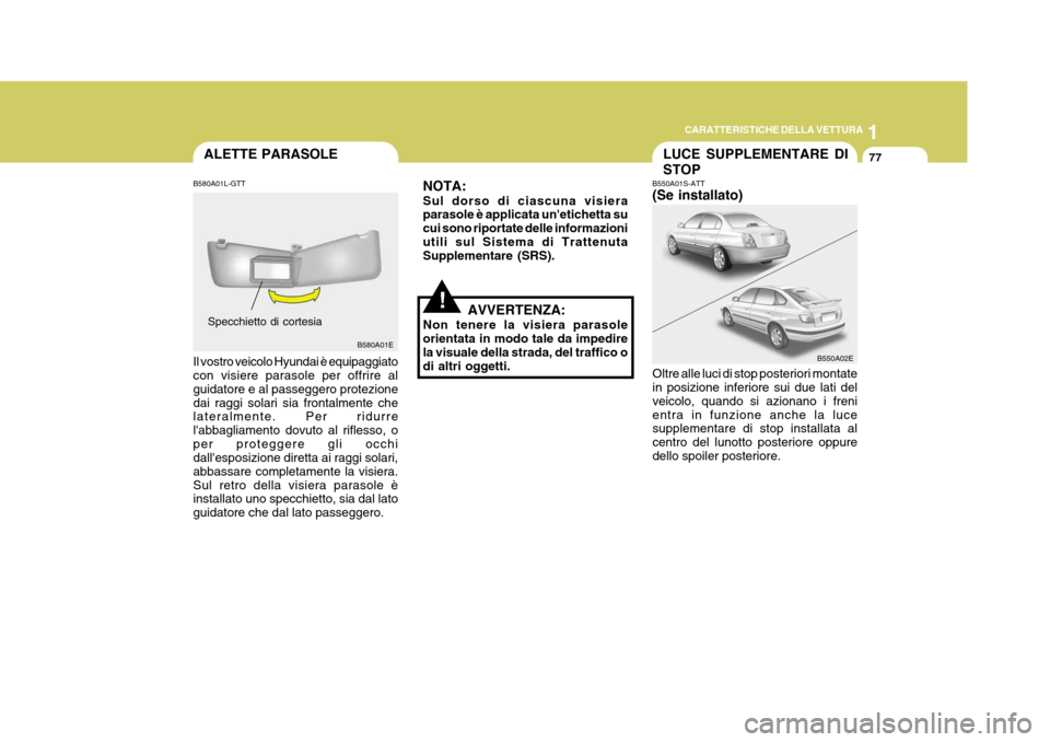 Hyundai Elantra 2005 Manuale del proprietario (in Italian) 1
CARATTERISTICHE DELLA VETTURA
77
B550A02E
LUCE SUPPLEMENTARE DI STOP
B550A01S-ATT (Se installato)
Oltre alle luci di stop posteriori montate in posizione inferiore sui due lati del veicolo, quando s Hyundai Elantra 2005 Manuale del proprietario (in Italian) 1
CARATTERISTICHE DELLA VETTURA
77
B550A02E
LUCE SUPPLEMENTARE DI STOP
B550A01S-ATT (Se installato)
Oltre alle luci di stop posteriori montate in posizione inferiore sui due lati del veicolo, quando s