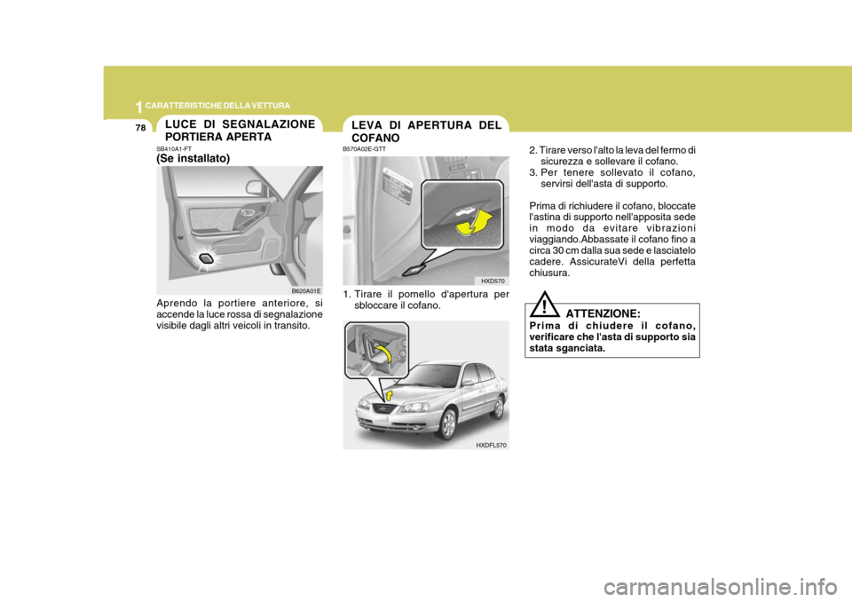 Hyundai Elantra 2005 Manuale del proprietario (in Italian) 1CARATTERISTICHE DELLA VETTURA
78LEVA DI APERTURA DEL COFANO
HXD570
HXDFL570
B570A02E-GTT
1. Tirare il pomello dapertura per
sbloccare il cofano. 2. Tirare verso lalto la leva del fermo di
sicurezz Hyundai Elantra 2005 Manuale del proprietario (in Italian) 1CARATTERISTICHE DELLA VETTURA
78LEVA DI APERTURA DEL COFANO
HXD570
HXDFL570
B570A02E-GTT
1. Tirare il pomello dapertura per
sbloccare il cofano. 2. Tirare verso lalto la leva del fermo di
sicurezz