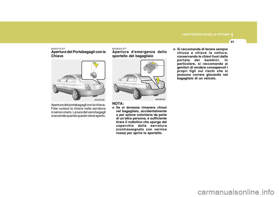 Hyundai Elantra 2005 Manuale del proprietario (in Italian) 1
CARATTERISTICHE DELLA VETTURA
81
B540C01S-ATT Apertura del Portabagagli con la Chiave Apertura del portabagagli con la chiave. Fate ruotare la chiave nella serraturain senso orario. La luce del vano Hyundai Elantra 2005 Manuale del proprietario (in Italian) 1
CARATTERISTICHE DELLA VETTURA
81
B540C01S-ATT Apertura del Portabagagli con la Chiave Apertura del portabagagli con la chiave. Fate ruotare la chiave nella serraturain senso orario. La luce del vano