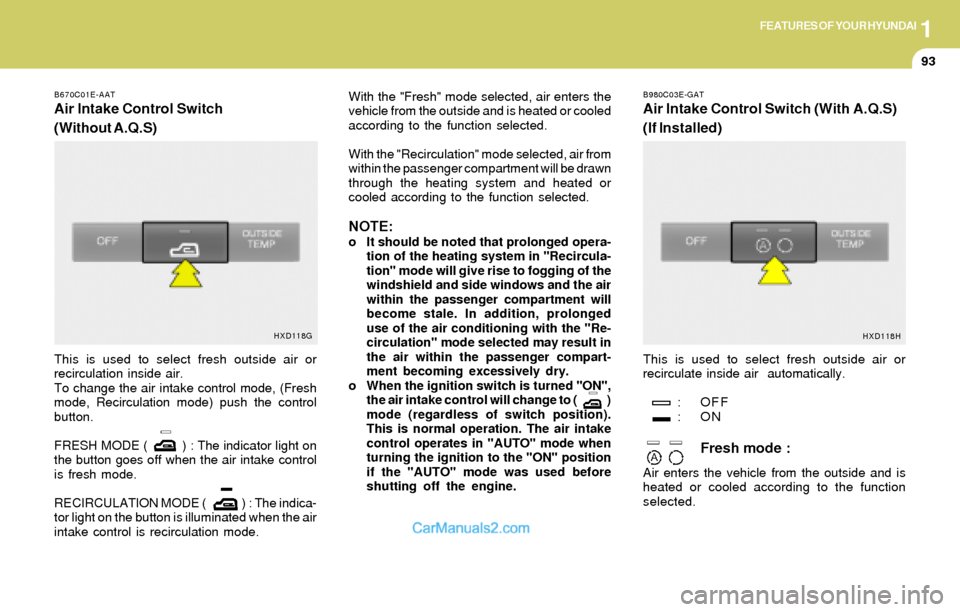 Hyundai Elantra 2004  Owners Manual 1FEATURES OF YOUR HYUNDAI
93
B670C01E-AAT
Air Intake Control Switch
(Without A.Q.S)
B980C03E-GAT
Air Intake Control Switch (With A.Q.S)
(If Installed)
This is used to select fresh outside air or
recir