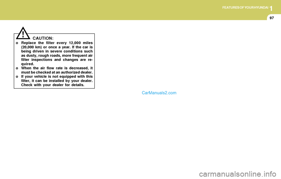 Hyundai Elantra 2004  Owners Manual 1FEATURES OF YOUR HYUNDAI
97
CAUTION:o Replace the filter every 12,000 miles
(20,000 km) or once a year. If the car is
being driven in severe conditions such
as dusty, rough roads, more frequent air
f
