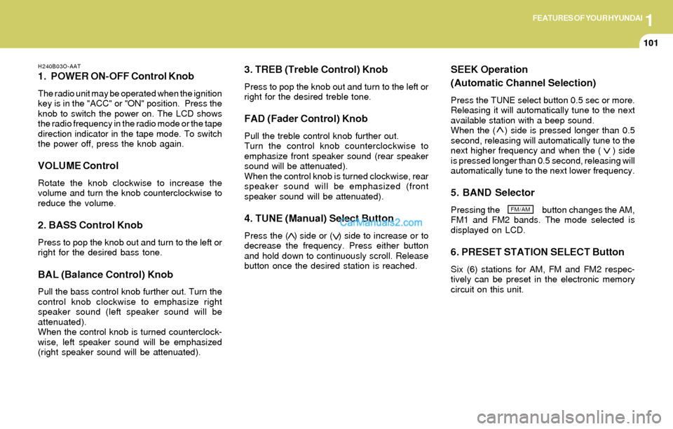 Hyundai Elantra 2004  Owners Manual 1FEATURES OF YOUR HYUNDAI
101
H240B03O-AAT
1. POWER ON-OFF Control Knob
The radio unit may be operated when the ignition
key is in the "ACC" or "ON" position.  Press the
knob to switch the power on. T