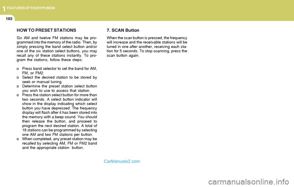 Hyundai Elantra 2004  Owners Manual 1FEATURES OF YOUR HYUNDAI
102
HOW TO PRESET STATIONS
Six AM and twelve FM stations may be pro-
grammed into the memory of the radio. Then, by
simply pressing the band select button and/or
one of the s