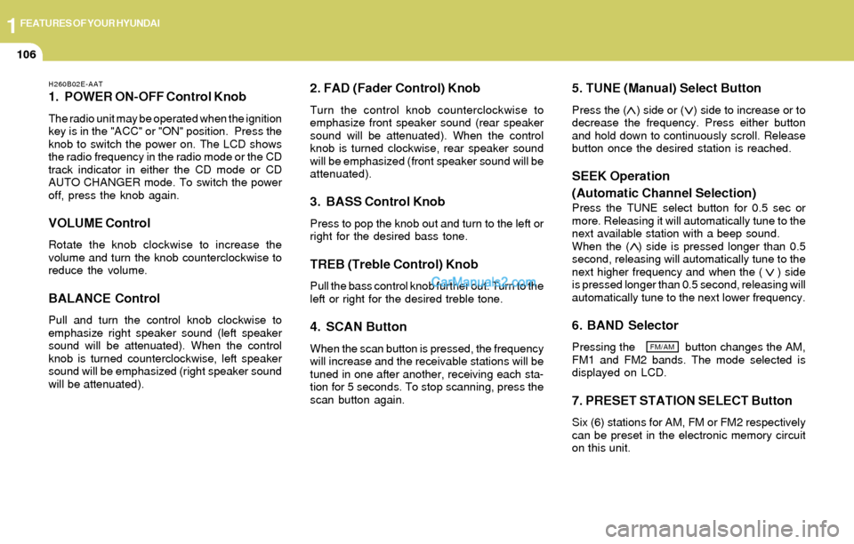 Hyundai Elantra 2004  Owners Manual 1FEATURES OF YOUR HYUNDAI
106
H260B02E-AAT
1. POWER ON-OFF Control Knob
The radio unit may be operated when the ignition
key is in the "ACC" or "ON" position.  Press the
knob to switch the power on. T
