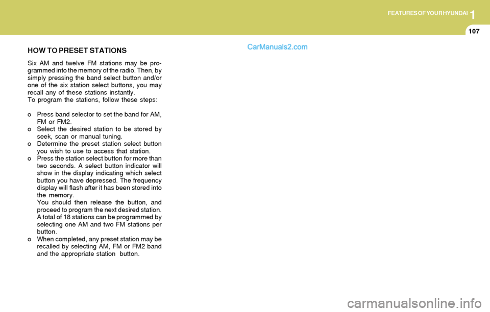Hyundai Elantra 2004  Owners Manual 1FEATURES OF YOUR HYUNDAI
107
HOW TO PRESET STATIONS
Six AM and twelve FM stations may be pro-
grammed into the memory of the radio. Then, by
simply pressing the band select button and/or
one of the s