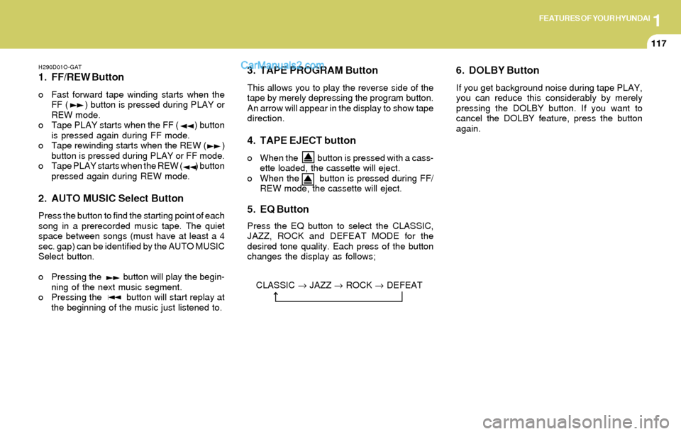 Hyundai Elantra 2004 Owners Manual 1FEATURES OF YOUR HYUNDAI
117
H290D01O-GAT
1. FF/REW Button
o Fast forward tape winding starts when the
FF ( ) button is pressed during PLAY or
REW mode.
o Tape PLAY starts when the FF ( ) Hyundai Elantra 2004 Owners Manual 1FEATURES OF YOUR HYUNDAI
117
H290D01O-GAT
1. FF/REW Button
o Fast forward tape winding starts when the
FF ( ) button is pressed during PLAY or
REW mode.
o Tape PLAY starts when the FF ( )