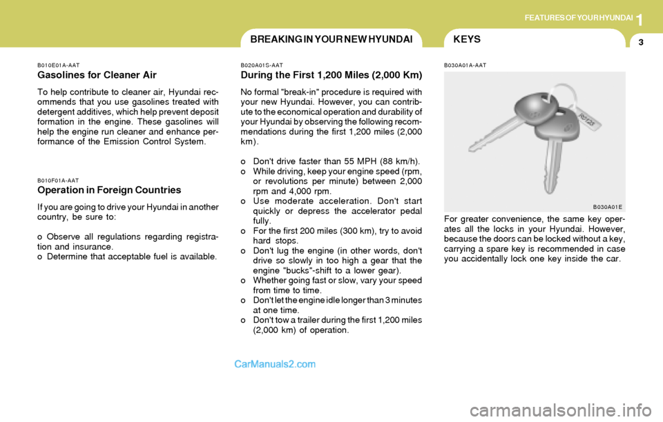 Hyundai Elantra 2004 User Guide 1FEATURES OF YOUR HYUNDAI
3KEYSBREAKING IN YOUR NEW HYUNDAI
B010E01A-AAT
Gasolines for Cleaner Air
To help contribute to cleaner air, Hyundai rec-
ommends that you use gasolines treated with
detergent Hyundai Elantra 2004 User Guide 1FEATURES OF YOUR HYUNDAI
3KEYSBREAKING IN YOUR NEW HYUNDAI
B010E01A-AAT
Gasolines for Cleaner Air
To help contribute to cleaner air, Hyundai rec-
ommends that you use gasolines treated with
detergent