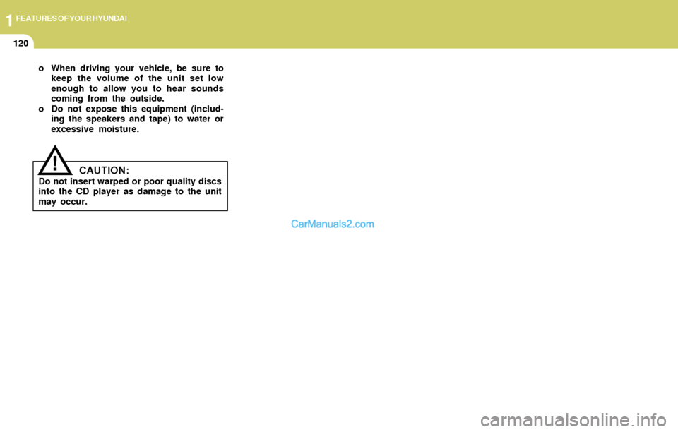 Hyundai Elantra 2004  Owners Manual 1FEATURES OF YOUR HYUNDAI
120
o When driving your vehicle, be sure to
keep the volume of the unit set low
enough to allow you to hear sounds
coming from the outside.
o Do not expose this equipment (in