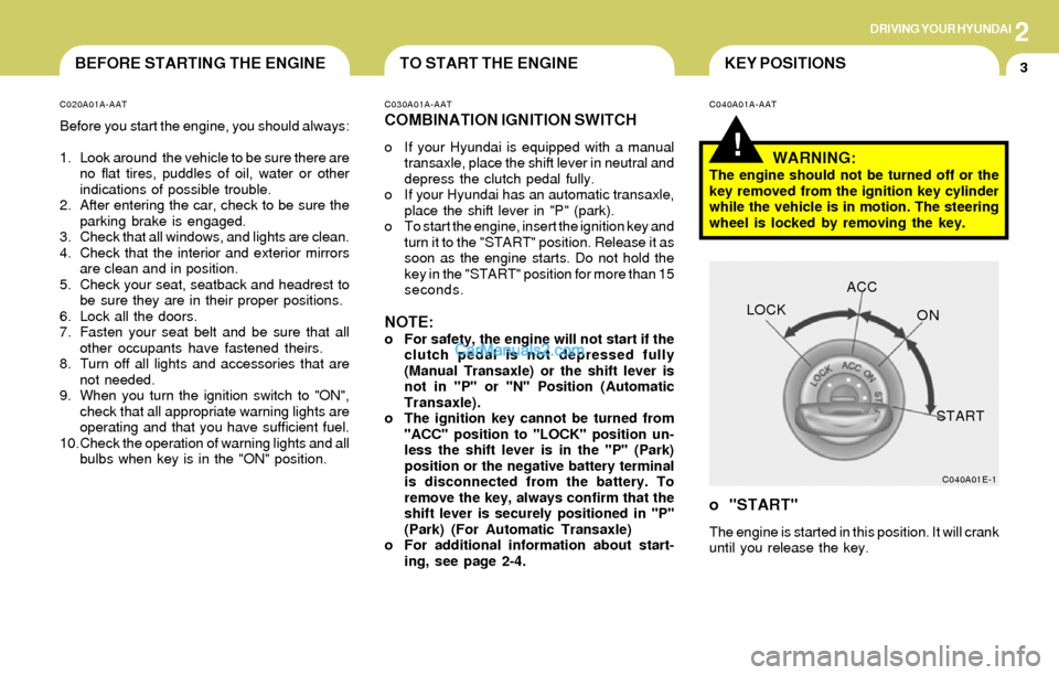 Hyundai Elantra 2004  Owners Manual 2DRIVING YOUR HYUNDAI
3TO START THE ENGINEKEY POSITIONSBEFORE STARTING THE ENGINE
!
C020A01A-AAT
Before you start the engine, you should always:
1. Look around  the vehicle to be sure there are
no fla