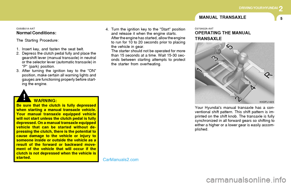 Hyundai Elantra 2004  Owners Manual 2DRIVING YOUR HYUNDAI
5MANUAL TRANSAXLE
C050B01A-AAT
Normal Conditions:
The Starting Procedure:
1. Insert key, and fasten the seat belt.
2. Depress the clutch pedal fully and place the
gearshift lever