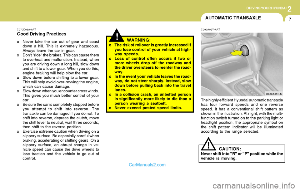 Hyundai Elantra 2004  Owners Manual 2DRIVING YOUR HYUNDAI
7AUTOMATIC TRANSAXLE
!
C070D03A-AAT
Good Driving Practices
o Never take the car out of gear and coast
down a hill. This is extremely hazardous.
Always leave the car in gear.
o Do