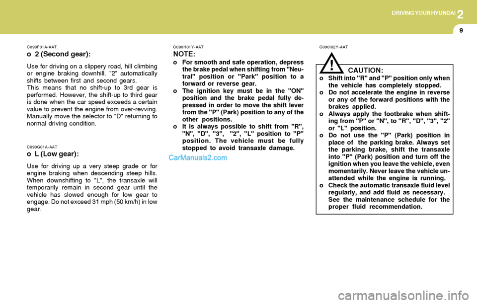 Hyundai Elantra 2004  Owners Manual 2DRIVING YOUR HYUNDAI
9
!
C090I02Y-AAT
CAUTION:o Shift into "R" and "P" position only when
the vehicle has completely stopped.
o Do not accelerate the engine in reverse
or any of the forward positions