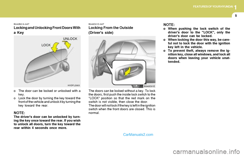 Hyundai Elantra 2004 User Guide 1FEATURES OF YOUR HYUNDAI
5
B040B01A-AAT
Locking and Unlocking Front Doors With
a Key
o The door can be locked or unlocked with a
key.
o Lock the door by turning the key toward the
front of the vehicl Hyundai Elantra 2004 User Guide 1FEATURES OF YOUR HYUNDAI
5
B040B01A-AAT
Locking and Unlocking Front Doors With
a Key
o The door can be locked or unlocked with a
key.
o Lock the door by turning the key toward the
front of the vehicl