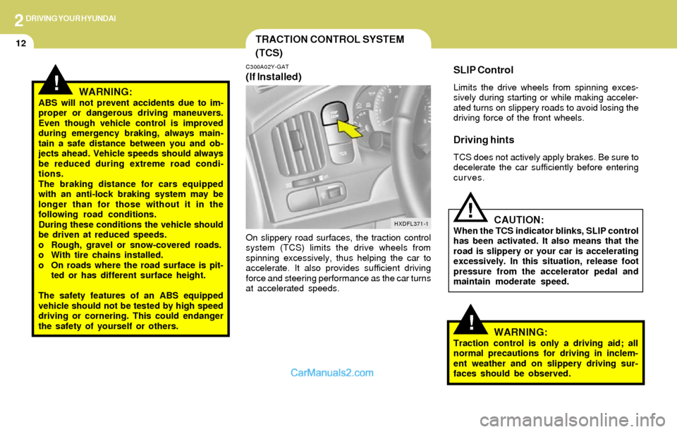 Hyundai Elantra 2004  Owners Manual 2DRIVING YOUR HYUNDAI
12TRACTION CONTROL SYSTEM
(TCS)
!
C300A02Y-GAT
(If Installed)
On slippery road surfaces, the traction control
system (TCS) limits the drive wheels from
spinning excessively, thus