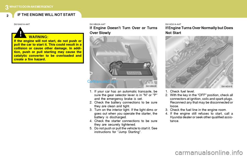 Hyundai Elantra 2004  Owners Manual 3WHAT TO DO IN AN EMERGENCY
2
D010B02E
D010C01E
IF THE ENGINE WILL NOT START
!
D010A01A-AAT D010B02A-AAT
If Engine Doesnt Turn Over or Turns
Over Slowly
D010C01A-AAT
If Engine Turns Over Normally but