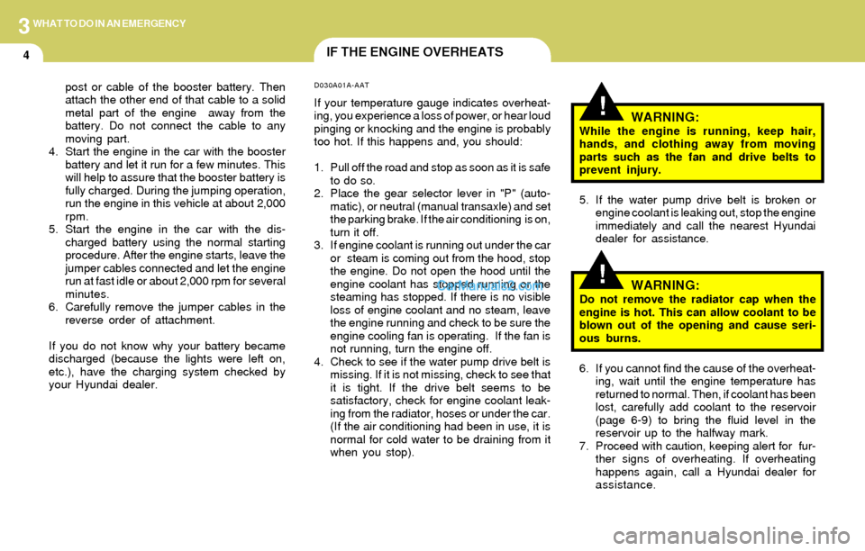 Hyundai Elantra 2004  Owners Manual 3WHAT TO DO IN AN EMERGENCY
4IF THE ENGINE OVERHEATS
!
!WARNING:While the engine is running, keep hair,
hands, and clothing away from moving
parts such as the fan and drive belts to
prevent injury.
5.