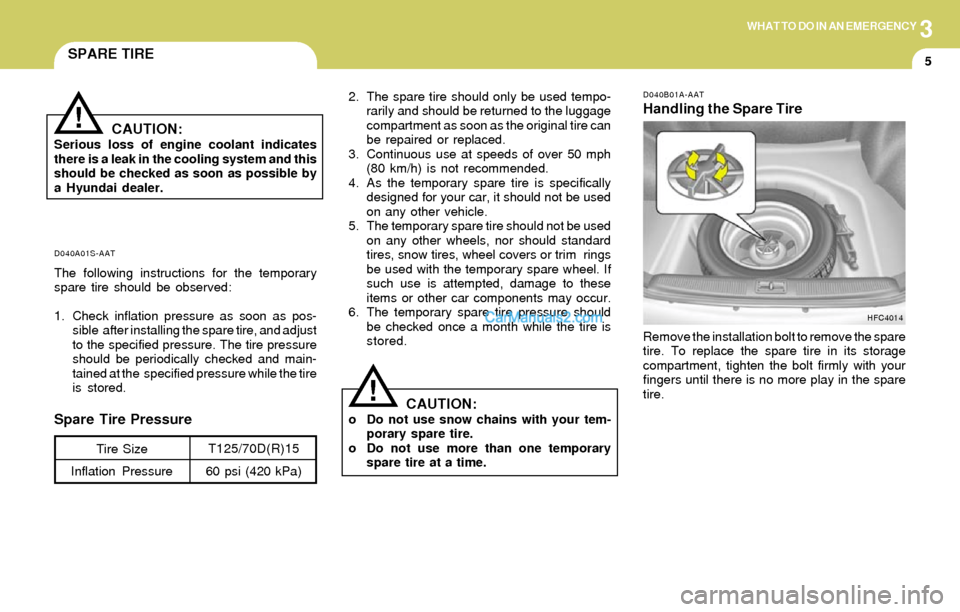 Hyundai Elantra 2004  Owners Manual 3WHAT TO DO IN AN EMERGENCY
5SPARE TIRE
!
D040A01S-AAT
The following instructions for the temporary
spare tire should be observed:
1. Check inflation pressure as soon as pos-
sible  after installing t