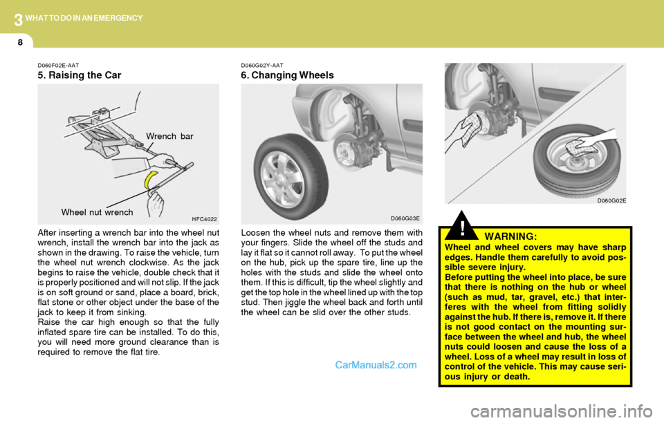 Hyundai Elantra 2004  Owners Manual 3WHAT TO DO IN AN EMERGENCY
8
!WARNING:Wheel and wheel covers may have sharp
edges. Handle them carefully to avoid pos-
sible severe injury.
Before putting the wheel into place, be sure
that there is 