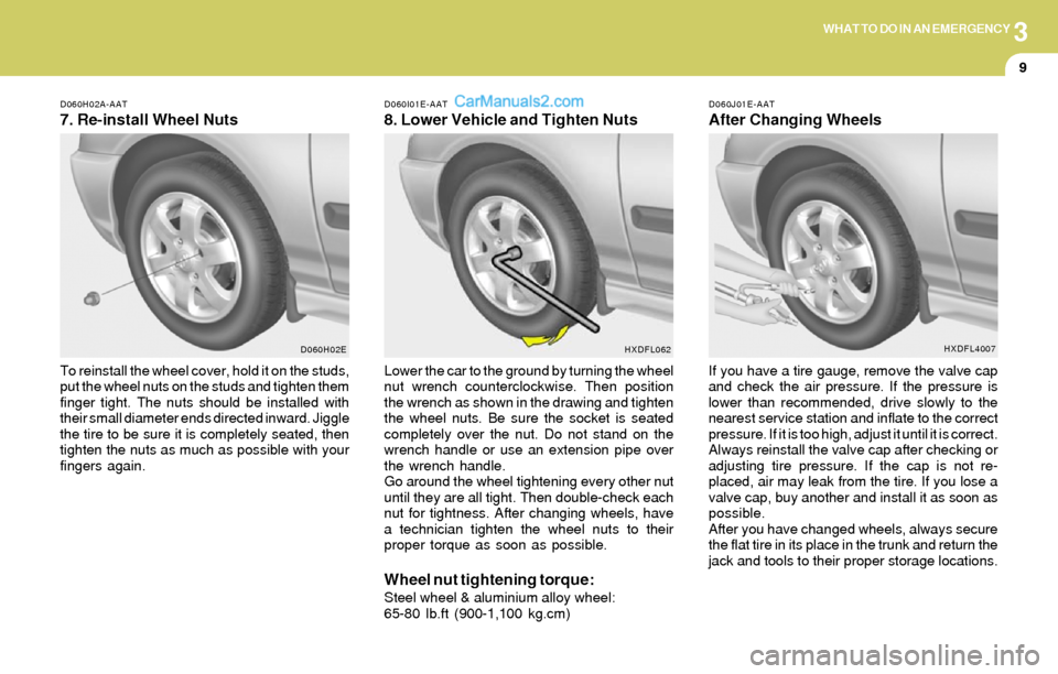 Hyundai Elantra 2004  Owners Manual 3WHAT TO DO IN AN EMERGENCY
9
To reinstall the wheel cover, hold it on the studs,
put the wheel nuts on the studs and tighten them
finger tight. The nuts should be installed with
their small diameter 