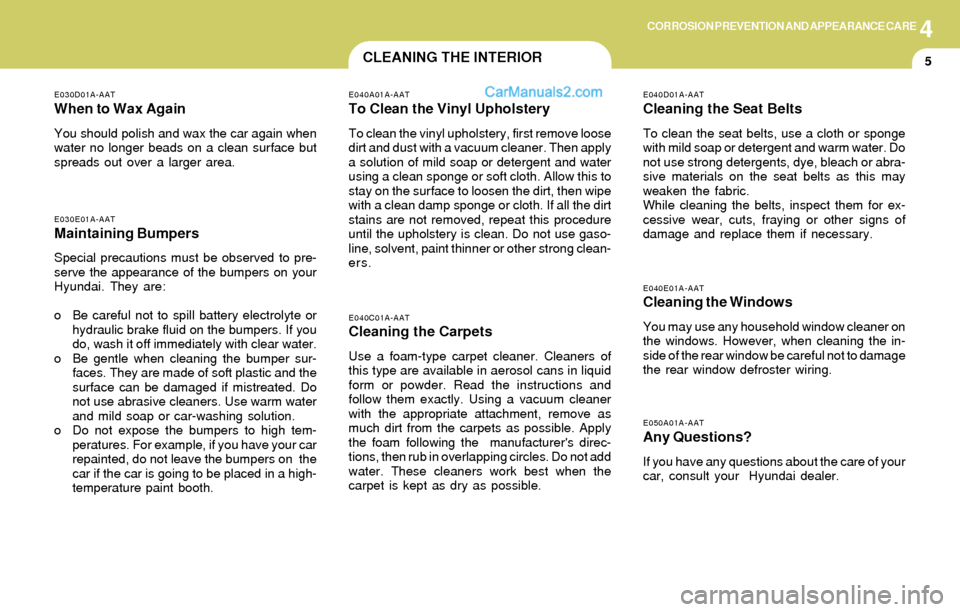 Hyundai Elantra 2004 Owners Manual 4CORROSION PREVENTION AND APPEARANCE CARE
5CLEANING THE INTERIOR
E040C01A-AATCleaning the Carpets
Use a foam-type carpet cleaner. Cleaners of
this type are available in aerosol cans in liquid
form or Hyundai Elantra 2004 Owners Manual 4CORROSION PREVENTION AND APPEARANCE CARE
5CLEANING THE INTERIOR
E040C01A-AATCleaning the Carpets
Use a foam-type carpet cleaner. Cleaners of
this type are available in aerosol cans in liquid
form or