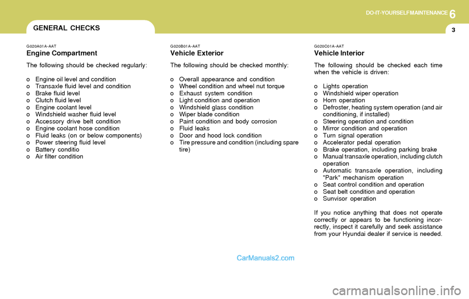 Hyundai Elantra 2004  Owners Manual 6DO-IT-YOURSELF MAINTENANCE
3GENERAL CHECKS
G020C01A-AAT
Vehicle Interior
The following should be checked each time
when the vehicle is driven:
o Lights operation
o Windshield wiper operation
o Horn o
